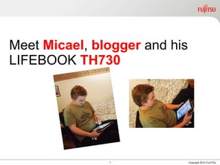 Meet  Micael ,  blogger  and his LIFEBOOK  TH730 1 Copyright 2010 FUJITSU 
