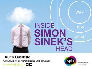 Bruno Ouellette 
Organizational Psychologist and Speaker 
bouellette@spb.ca 
SPB ORGANIZATIONAL PSYCHOLOGY | spb.ca 
WHY 
HOW 
WHAT 
INSIDE 
SIMON 
SINEK’S 
HEAD 
 