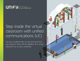 Step inside the virtual
classroom with unified
communications (UC)
Can your students learn at any time and from
any location? What will the addition of a virtual
classroom do to your university?
 