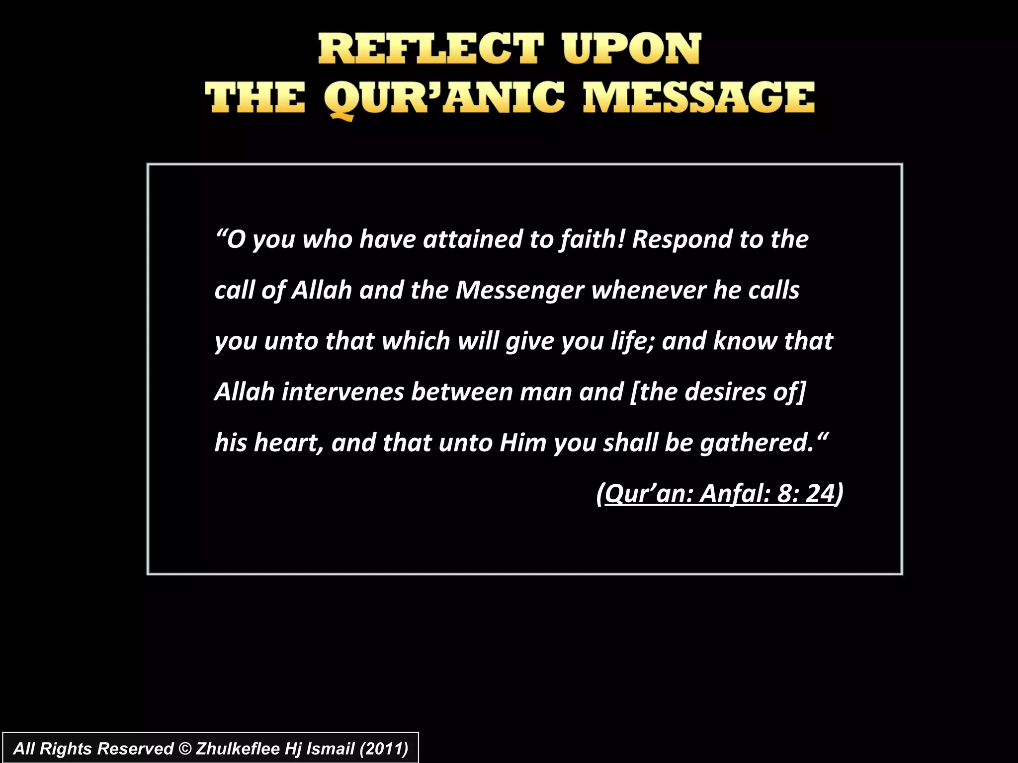 All Rights Reserved © Zhulkeflee Hj Ismail (2011) “ O you who have attained to faith! Respond to the call of Allah and the Messenger whenever he calls you unto that which will give you life; and know that Allah intervenes between man and [the desires of] his heart, and that unto Him you shall be gathered.“ ( Qur’an: Anfal: 8: 24 ) 