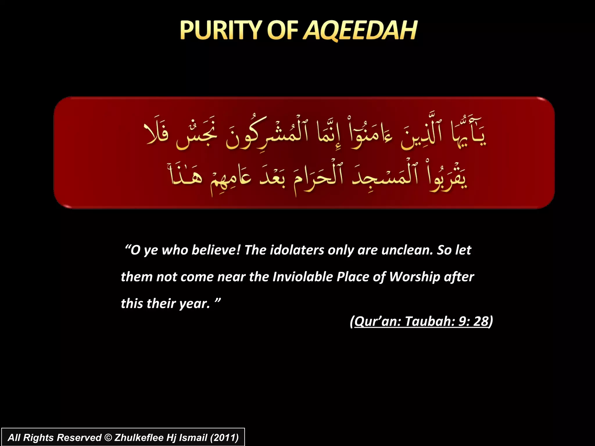 “ O ye who believe! The idolaters only are unclean. So let them not come near the Inviolable Place of Worship after this their year. ”  ( Qur’an: Taubah: 9: 28 ) All Rights Reserved © Zhulkeflee Hj Ismail (2011) 