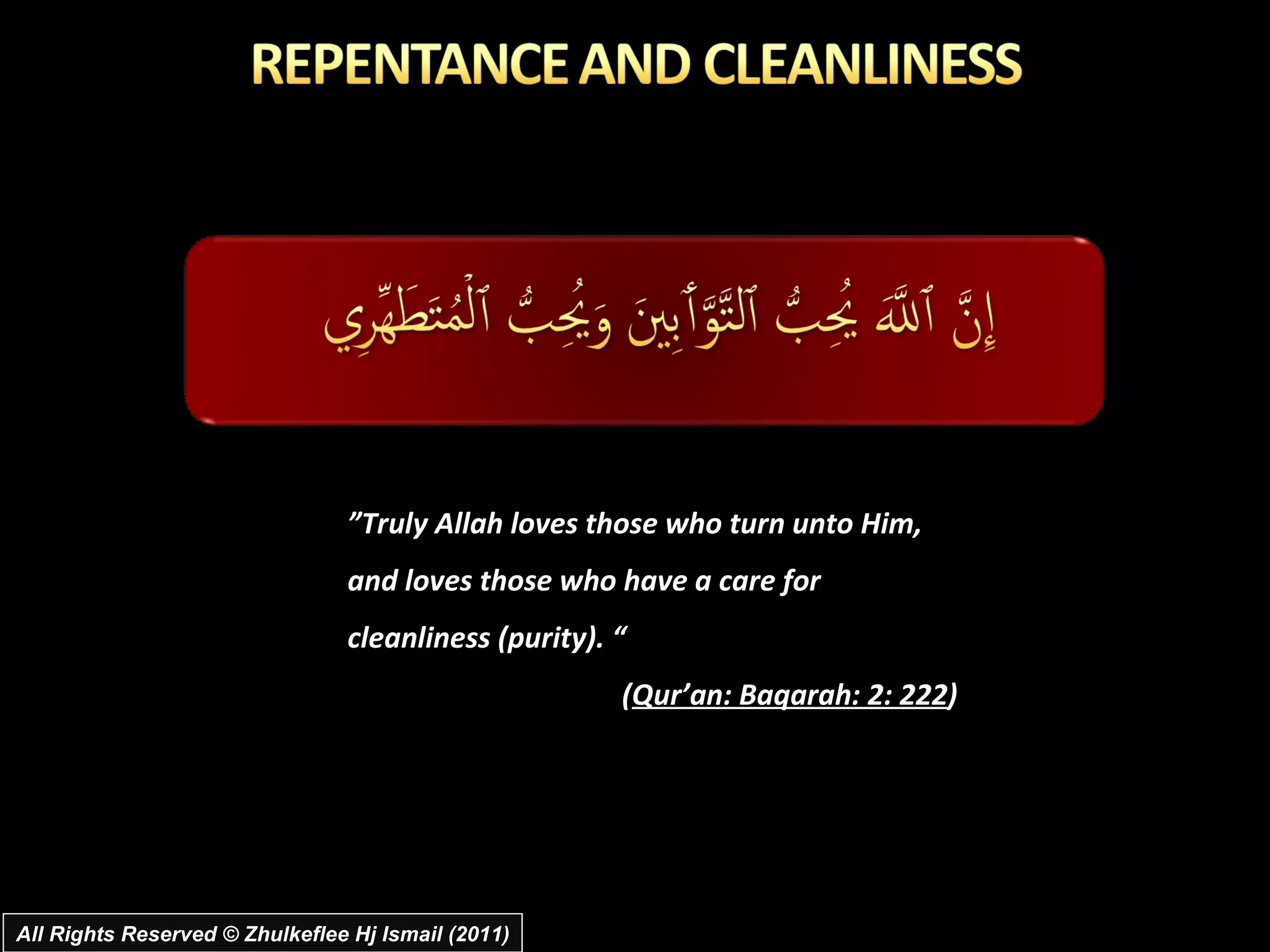” Truly Allah loves those who turn unto Him, and loves those who have a care for cleanliness (purity). “  ( Qur’an: Baqarah: 2: 222 ) All Rights Reserved © Zhulkeflee Hj Ismail (2011) 
