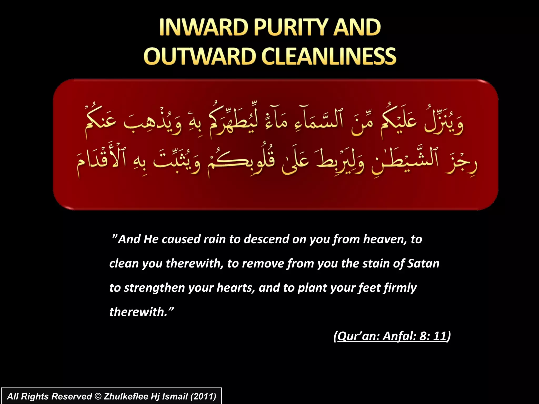  ” And He caused rain to descend on you from heaven, to clean you therewith, to remove from you the stain of Satan to strengthen your hearts, and to plant your feet firmly therewith.” ( Qur’an: Anfal: 8: 11 ) All Rights Reserved © Zhulkeflee Hj Ismail (2011) 