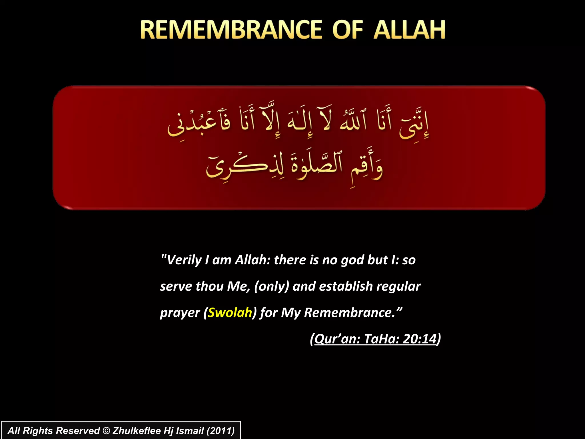 "Verily I am Allah: there is no god but I: so serve thou Me, (only) and establish regular prayer ( Swolah ) for My Remembrance.”  ( Qur’an: TaHa: 20:14 ) All Rights Reserved © Zhulkeflee Hj Ismail (2011) 