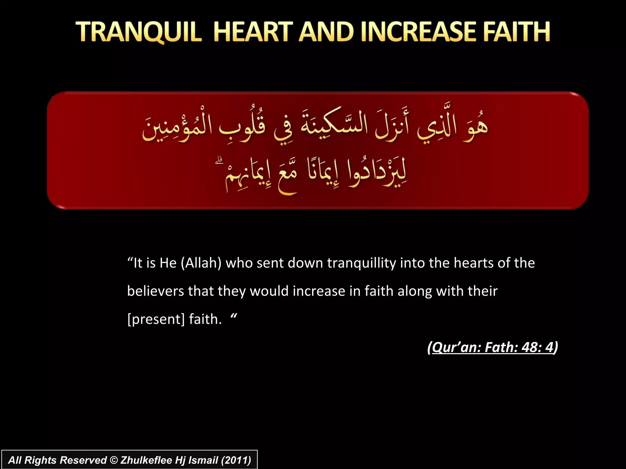“ It is He (Allah) who sent down tranquillity into the hearts of the believers that they would increase in faith along with their [present] faith.  “  ( Qur’an: Fath: 48: 4 ) All Rights Reserved © Zhulkeflee Hj Ismail (2011) 