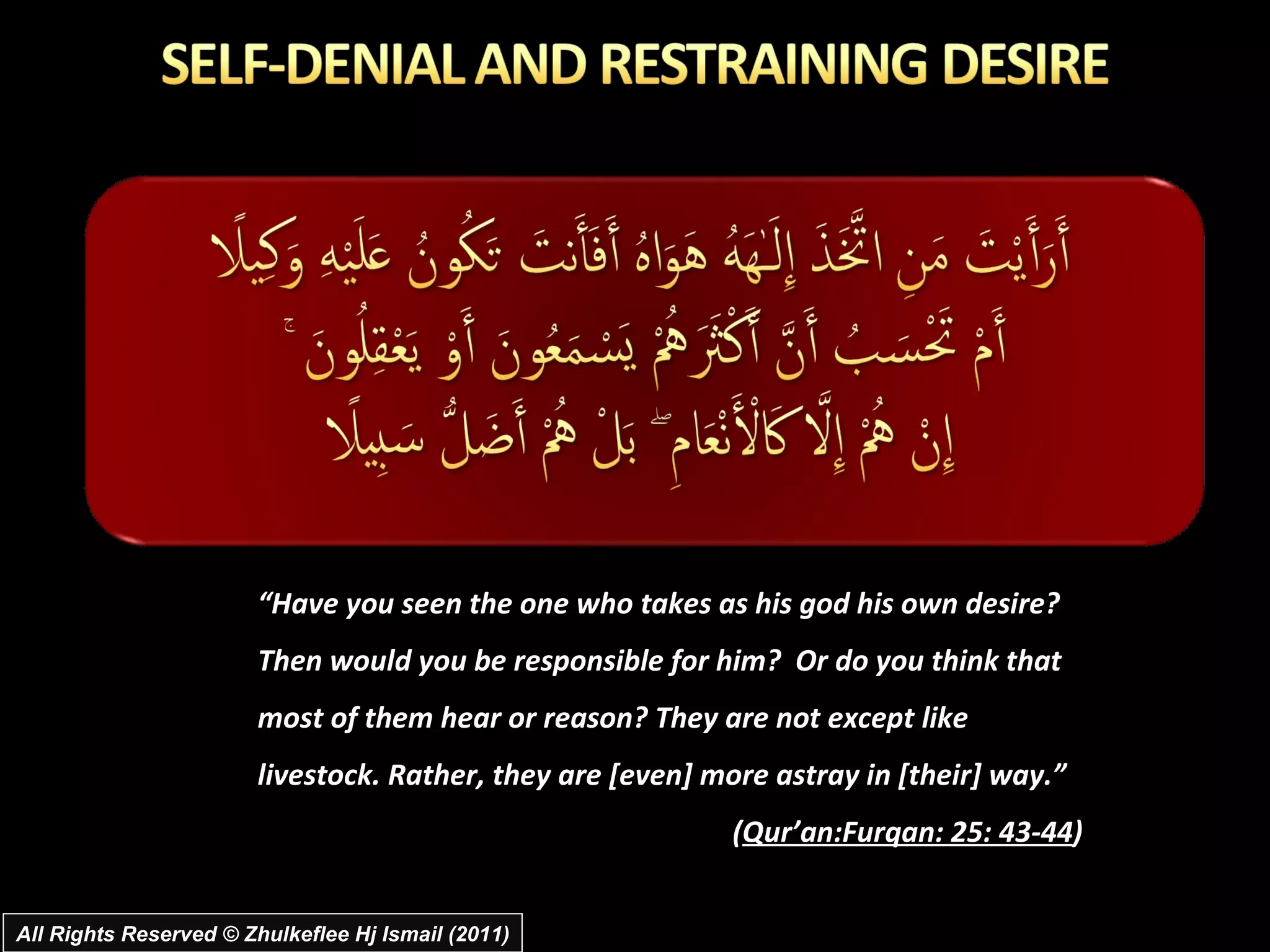 All Rights Reserved © Zhulkeflee Hj Ismail (2011) “ Have you seen the one who takes as his god his own desire? Then would you be responsible for him?  Or do you think that most of them hear or reason? They are not except like livestock. Rather, they are [even] more astray in [their] way.” ( Qur’an:Furqan: 25: 43-44 ) 