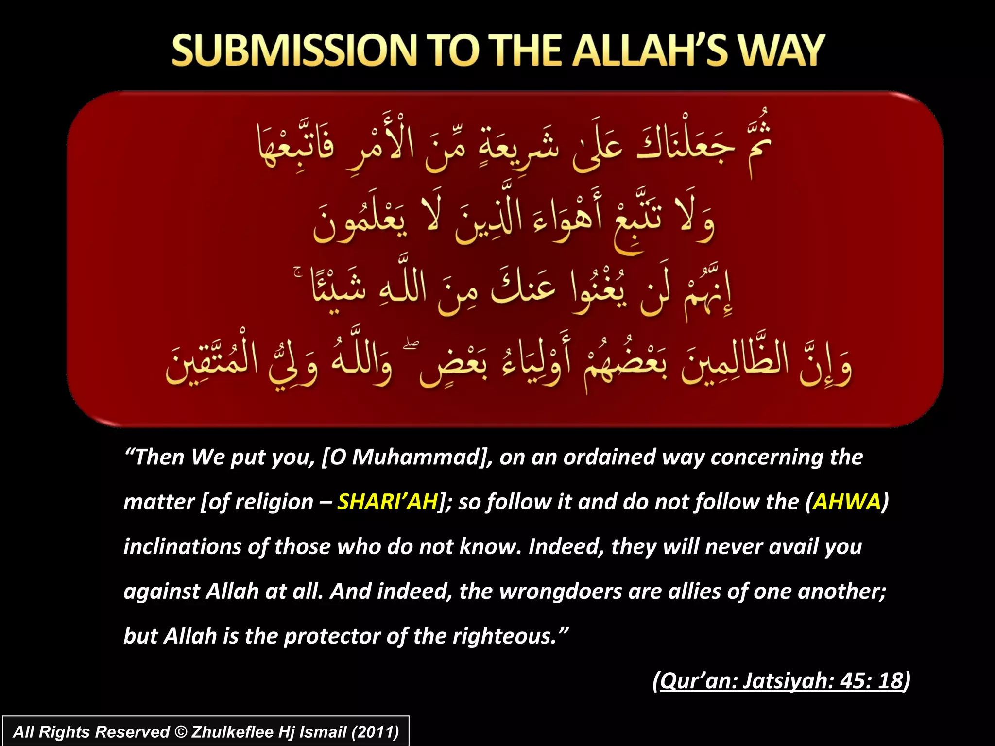 All Rights Reserved © Zhulkeflee Hj Ismail (2011) “ Then We put you, [O Muhammad], on an ordained way concerning the matter [of religion –  SHARI’AH ]; so follow it and do not follow the ( AHWA ) inclinations of those who do not know. Indeed, they will never avail you against Allah at all. And indeed, the wrongdoers are allies of one another; but Allah is the protector of the righteous.” ( Qur’an: Jatsiyah: 45: 18 ) 