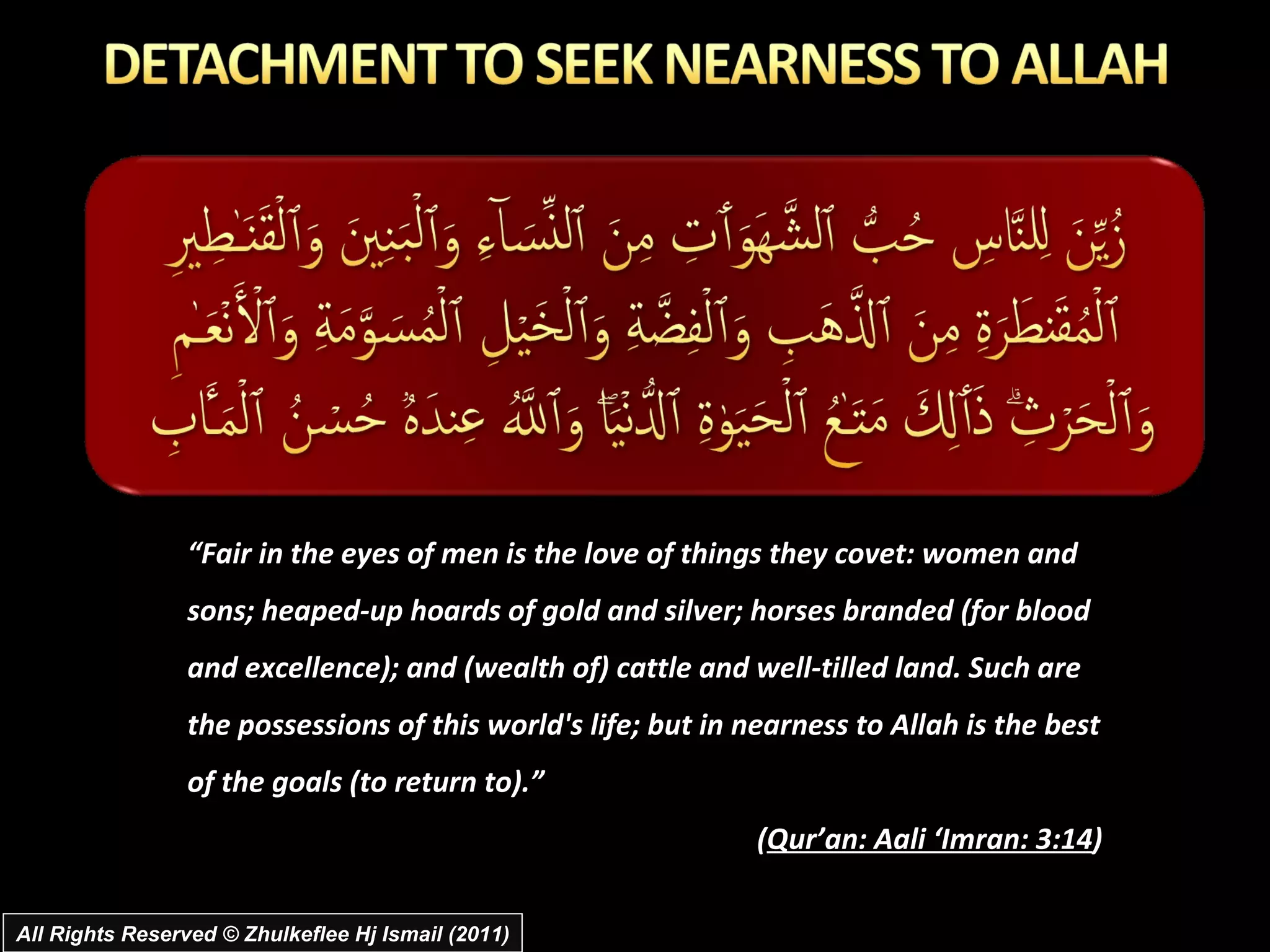 All Rights Reserved © Zhulkeflee Hj Ismail (2011) “ Fair in the eyes of men is the love of things they covet: women and sons; heaped-up hoards of gold and silver; horses branded (for blood and excellence); and (wealth of) cattle and well-tilled land. Such are the possessions of this world's life; but in nearness to Allah is the best of the goals (to return to).” ( Qur’an: Aali ‘Imran: 3:14 ) 