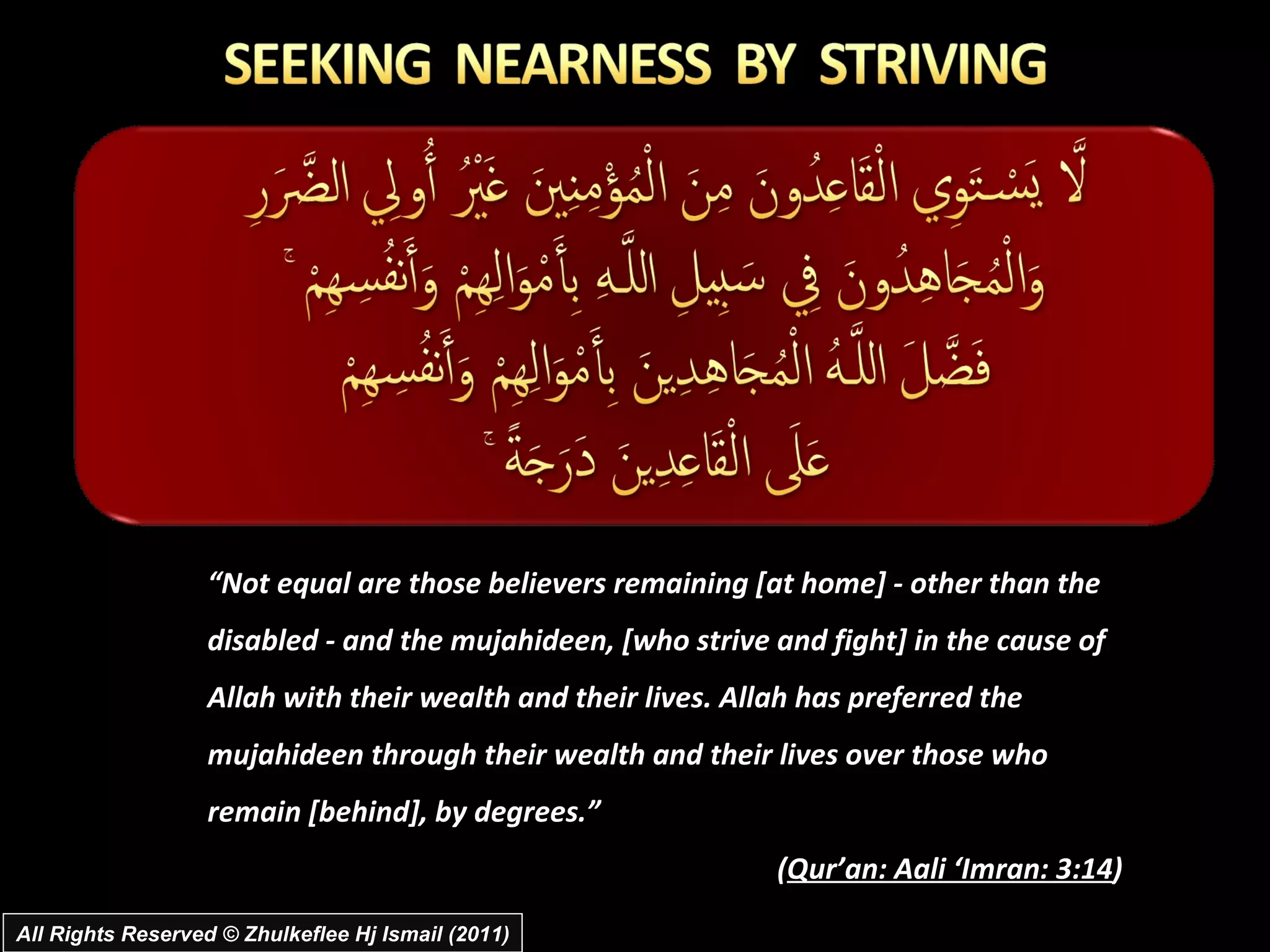 All Rights Reserved © Zhulkeflee Hj Ismail (2011) “ Not equal are those believers remaining [at home] - other than the disabled - and the mujahideen, [who strive and fight] in the cause of Allah with their wealth and their lives. Allah has preferred the mujahideen through their wealth and their lives over those who remain [behind], by degrees.” ( Qur’an: Aali ‘Imran: 3:14 ) 