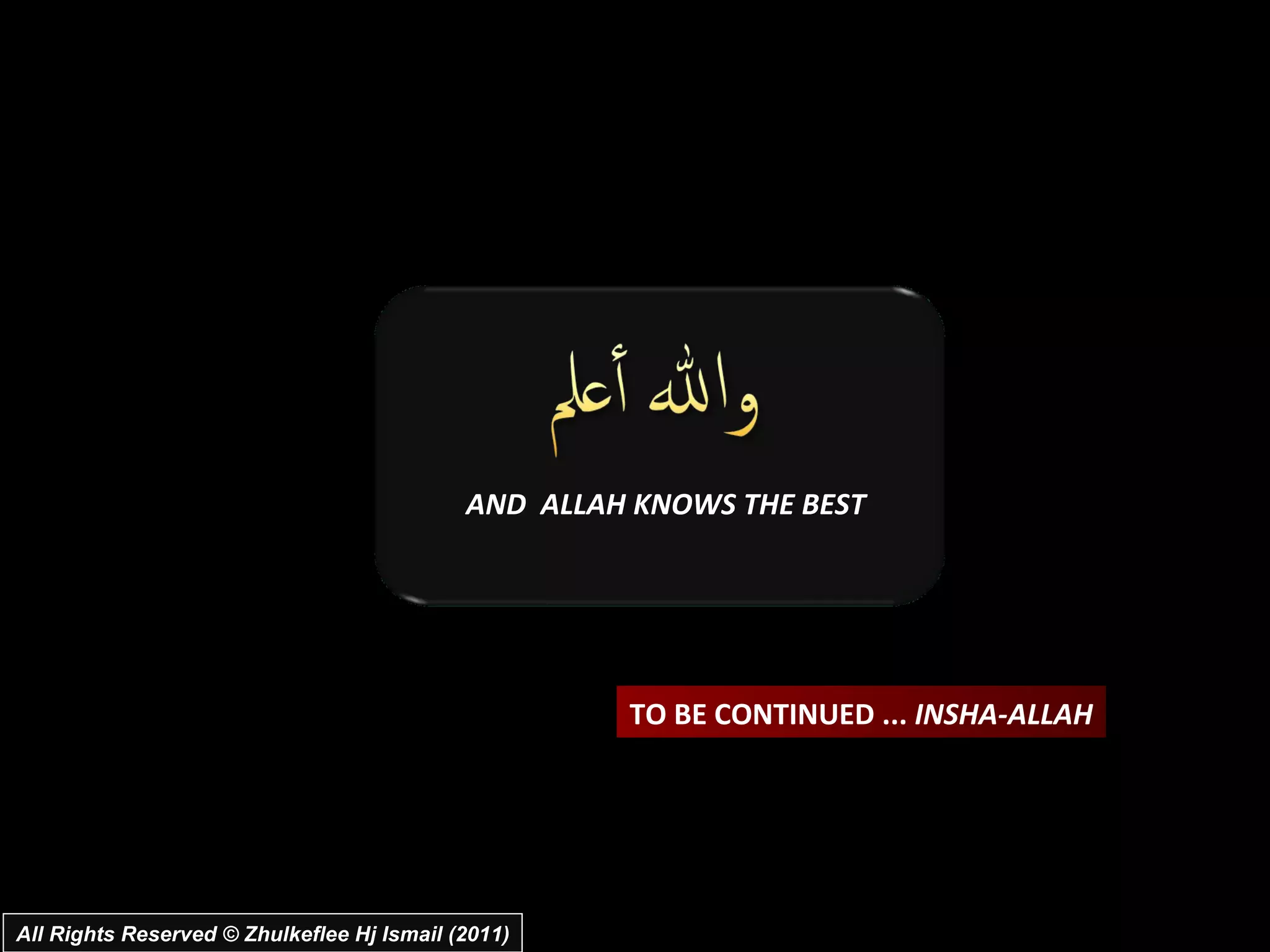 AND  ALLAH KNOWS THE BEST TO BE CONTINUED ...  INSHA-ALLAH All Rights Reserved © Zhulkeflee Hj Ismail (2011) 