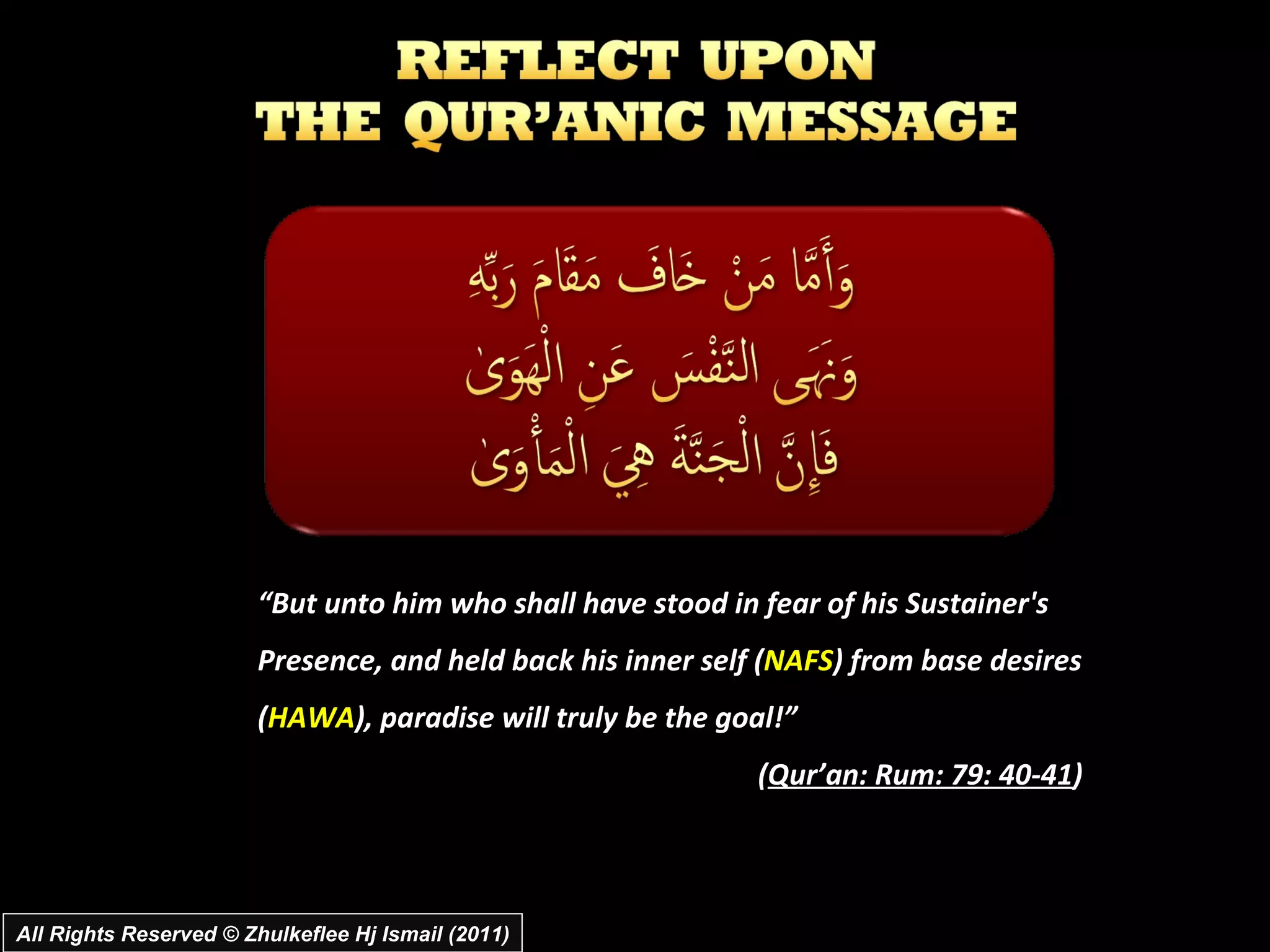 All Rights Reserved © Zhulkeflee Hj Ismail (2011) “ But unto him who shall have stood in fear of his Sustainer's Presence, and held back his inner self ( NAFS ) from base desires ( HAWA ), paradise will truly be the goal!” ( Qur’an: Rum: 79: 40-41 ) 