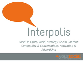 Interpolis
Social Insights, Social Strategy, Social Content,
  Community & Conversations, Activation &
                   Advertising
 