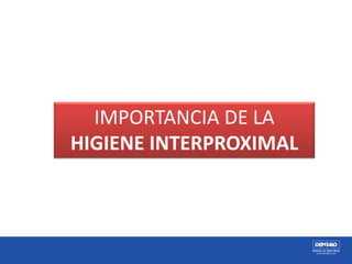 IMPORTANCIA DE LA
HIGIENE INTERPROXIMAL
 