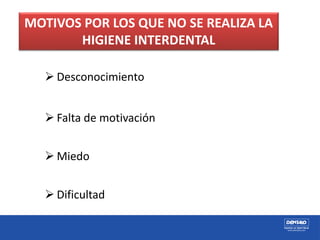  Desconocimiento
 Falta de motivación
 Miedo
 Dificultad
MOTIVOS POR LOS QUE NO SE REALIZA LA
HIGIENE INTERDENTAL
 