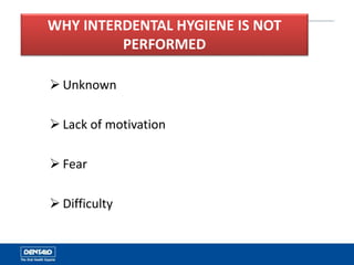  Unknown
 Lack of motivation
 Fear
 Difficulty
WHY INTERDENTAL HYGIENE IS NOT
PERFORMED
 