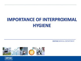 IMPORTANCE OF INTERPROXIMAL
HYGIENE
DENTAID MEDICAL DEPARTMENT
 