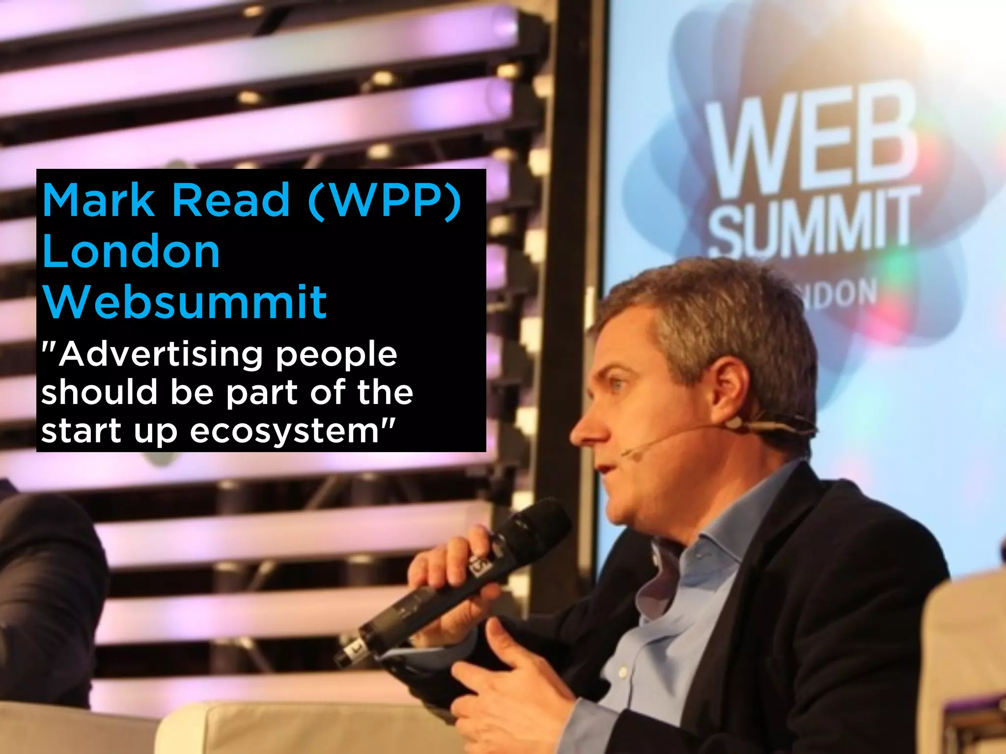 Mark Read (WPP)
London
Websummit
"Advertising people
should be part of the
start up ecosystem"
 