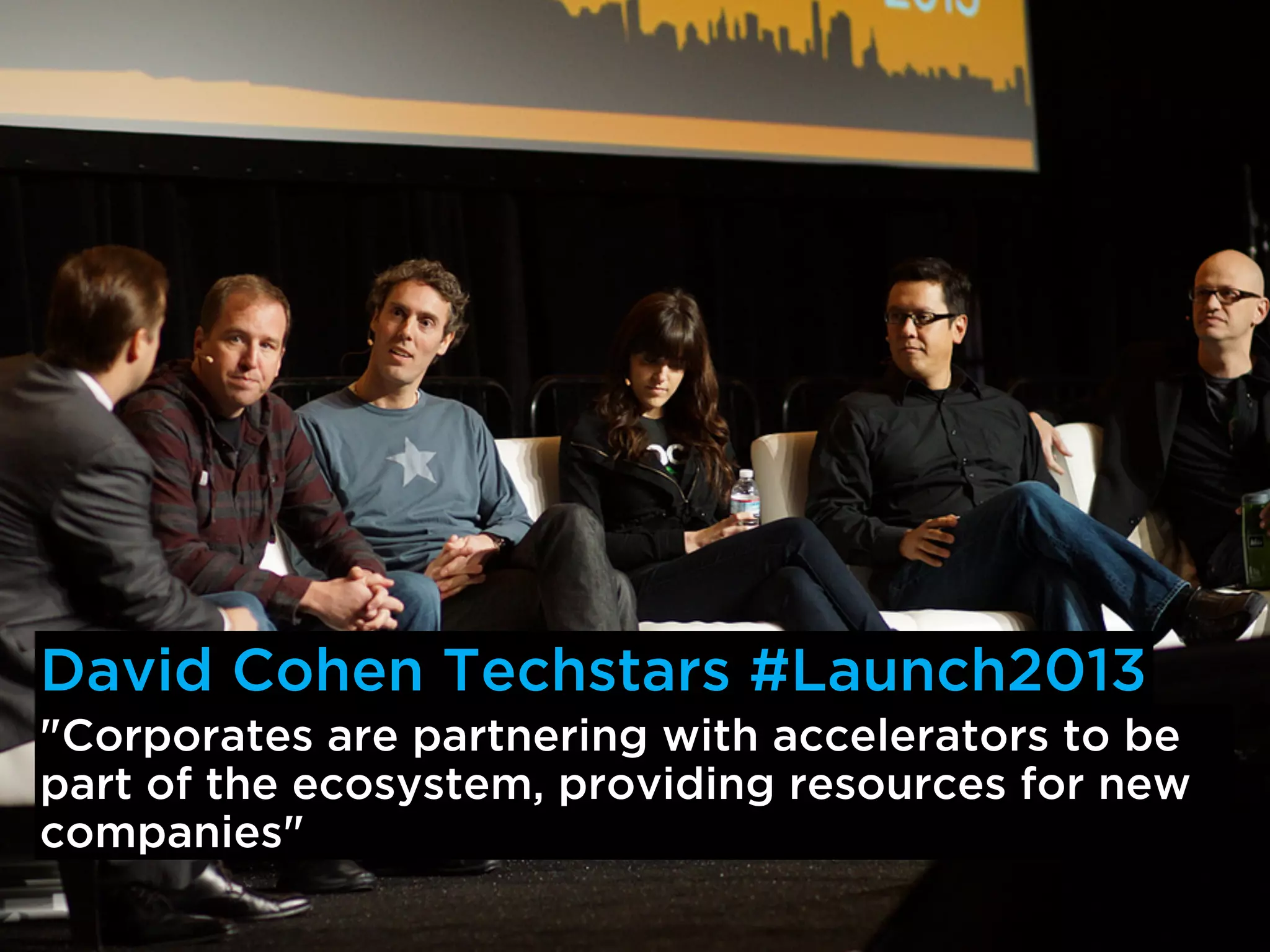 David Cohen Techstars #Launch2013
"Corporates are partnering with accelerators to be
part of the ecosystem, providing resources for new
companies"
 