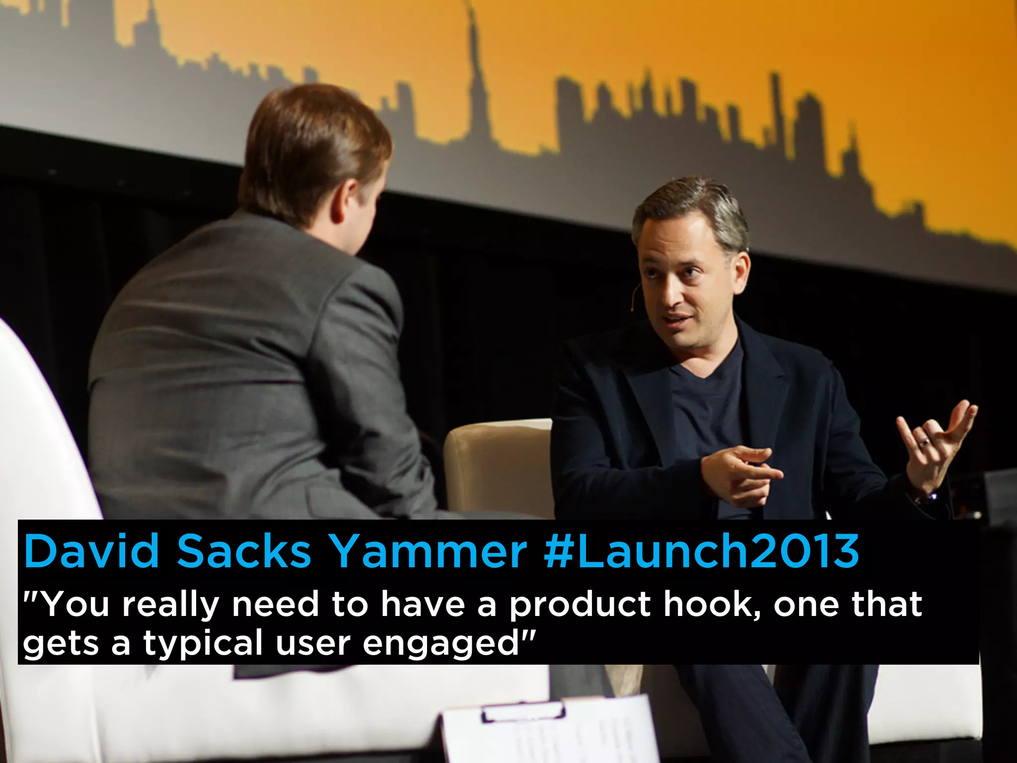 David Sacks Yammer #Launch2013
"You really need to have a product hook, one that
gets a typical user engaged"
 