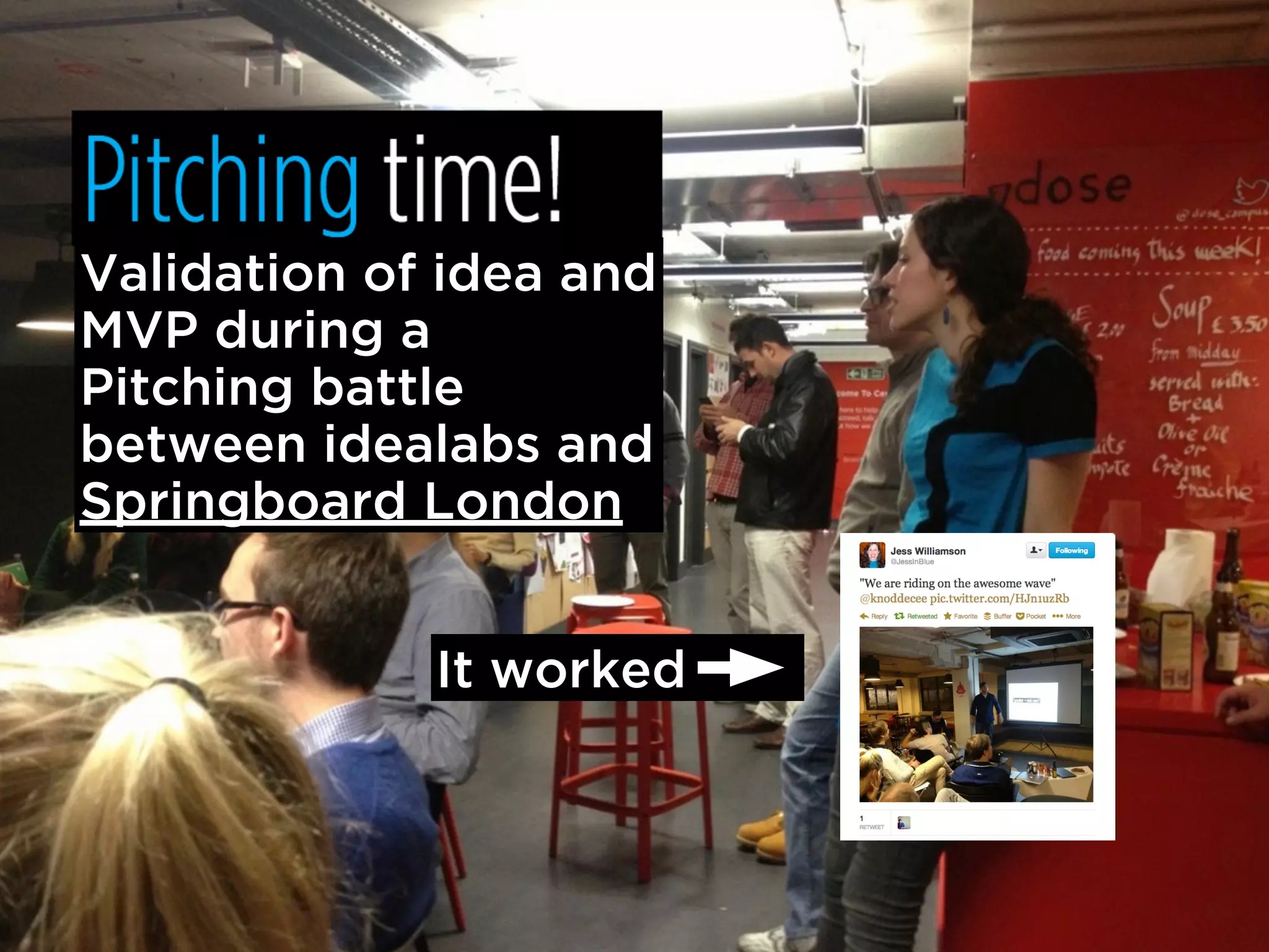 Validation of idea and
MVP during a
Pitching battle
between idealabs and
Springboard London


             It worked
 