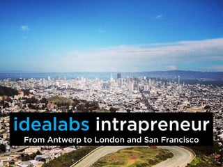 idealabs intrapreneur
 From Antwerp to London and San Francisco
 