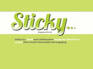 Engaging referrals



Sticky is a social and collaborative employee referral eco-
system that is both measurable and engaging
	
  
 