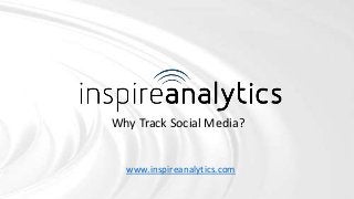 Why Track Social Media? 
www.inspireanalytics.com 
 
