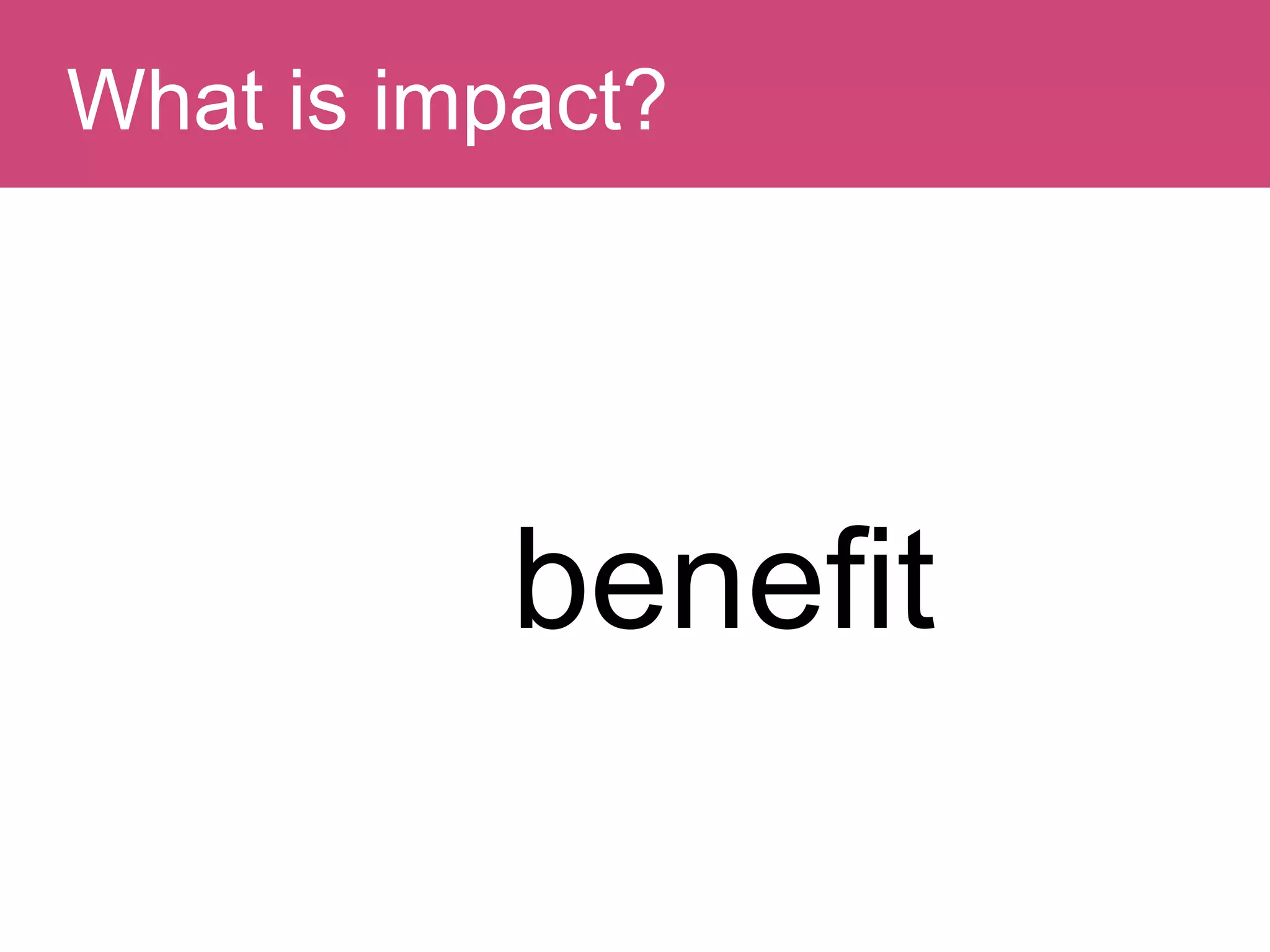 Question:What is impact?
benefit
 