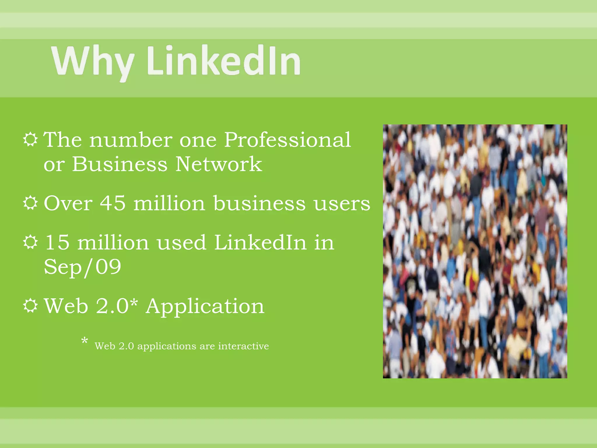 The number one Professional or Business Network Over 45 million business users 15 million used LinkedIn in Sep/09 Web 2.0* Application *  Web 2.0 applications are interactive 