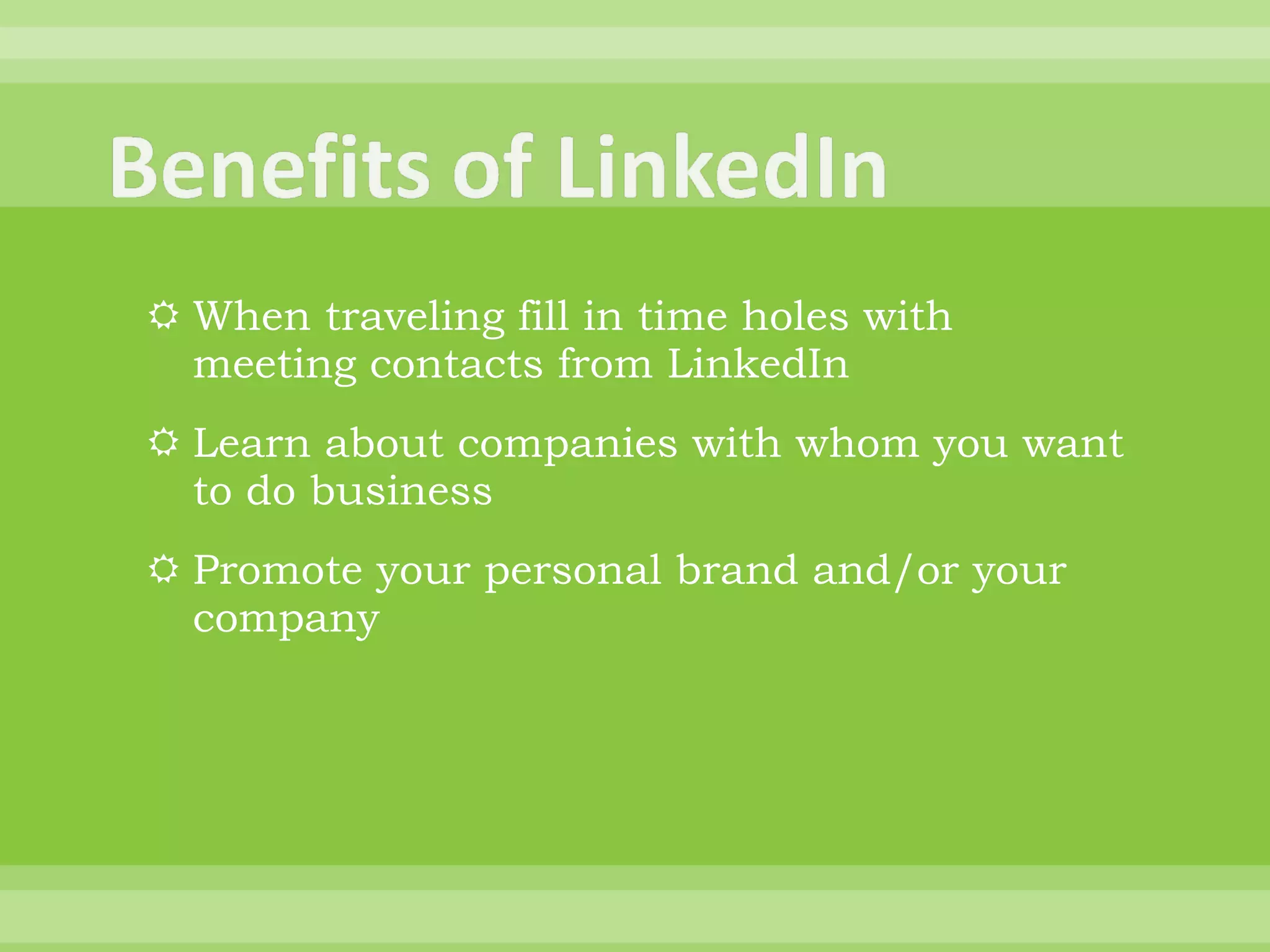 When traveling fill in time holes with meeting contacts from LinkedIn Learn about companies with whom you want to do business Promote your personal brand and/or your company 
