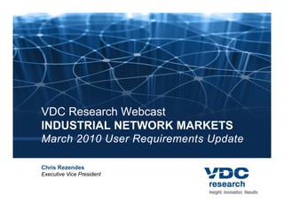 VDC Research Webcast
INDUSTRIAL NETWORK MARKETS
March 2010 User Requirements Update

Chris Rezendes
Executive Vice President
 