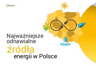 źródła
energii w Polsce
Najważniejsze
odnawialne
 