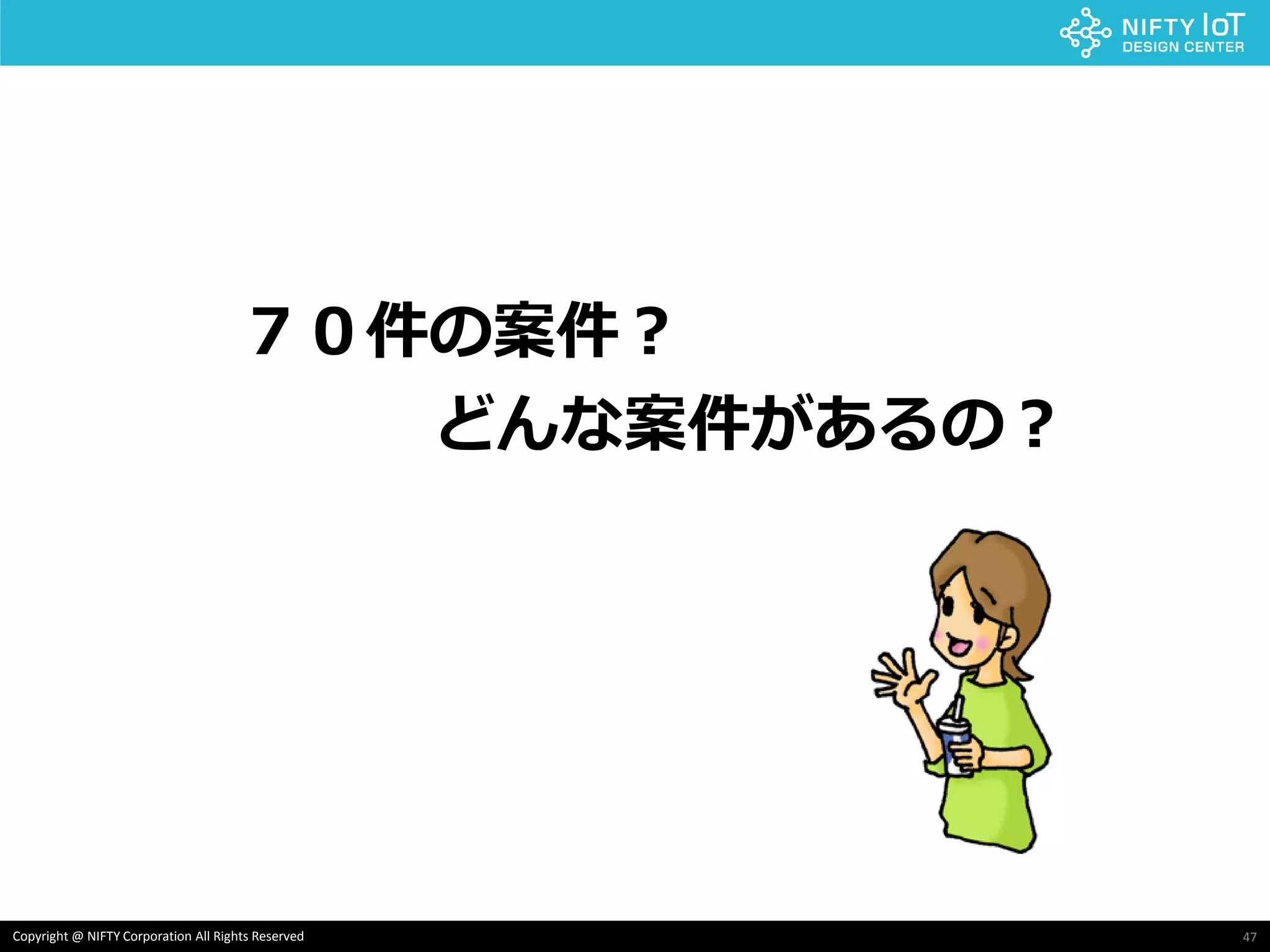 47Copyright @ NIFTY Corporation All Rights Reserved
７０件の案件？
どんな案件があるの？
 