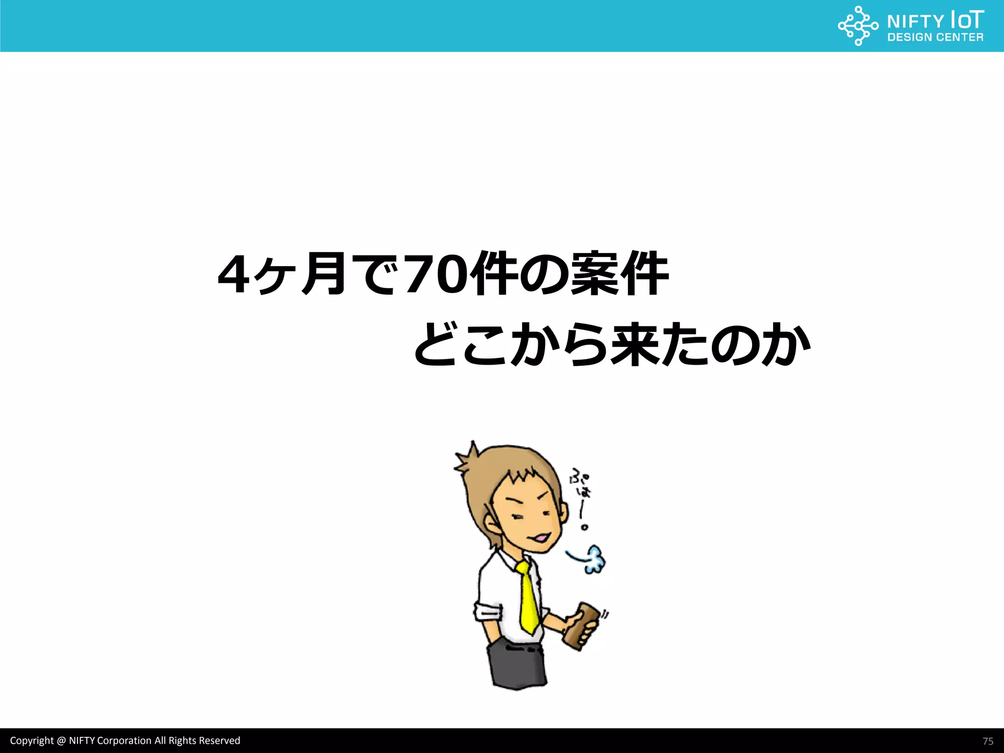 75Copyright @ NIFTY Corporation All Rights Reserved
4ヶ月で70件の案件
どこから来たのか
 