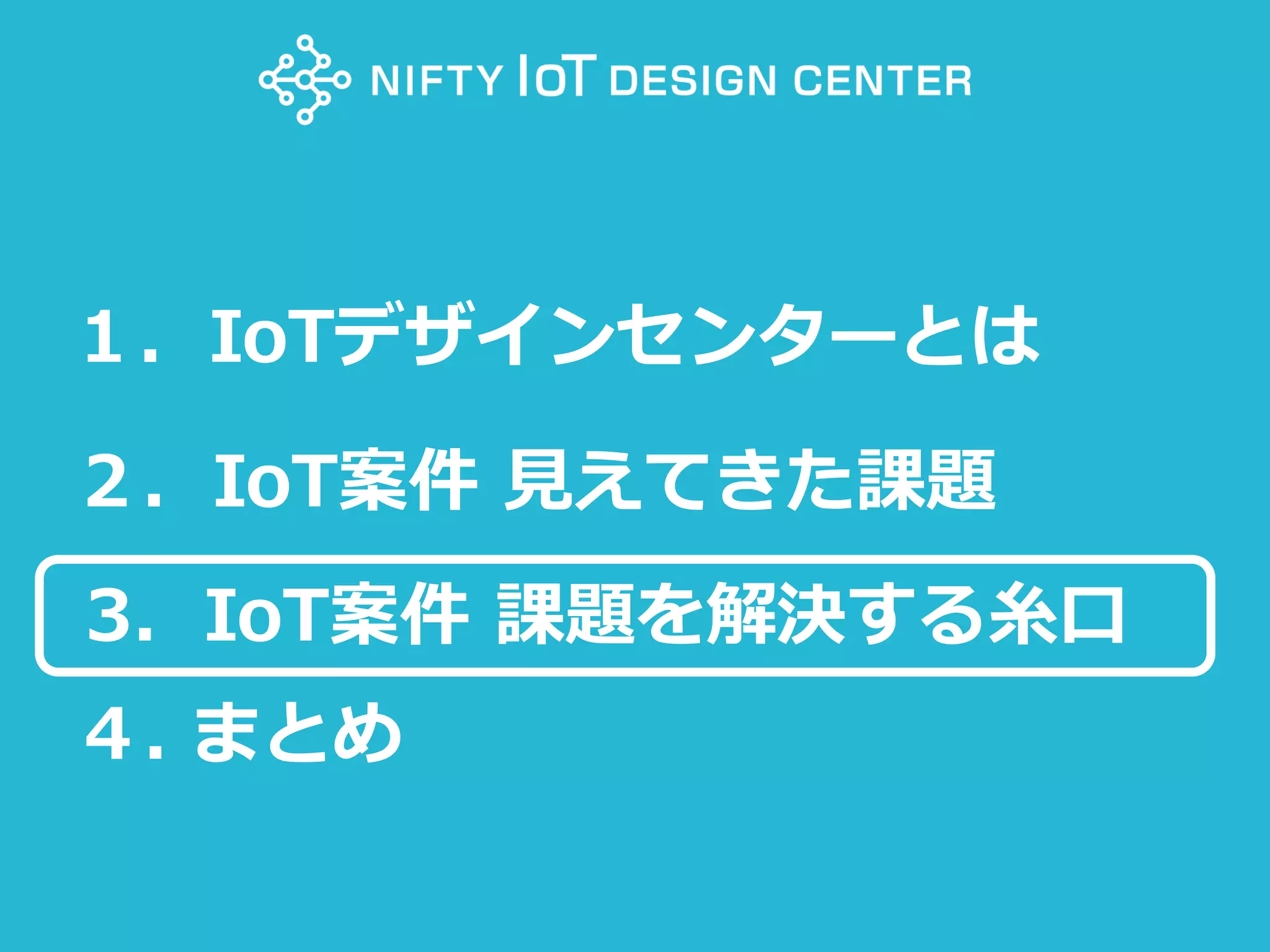 81Copyright @ NIFTY Corporation All Rights Reserved
１．IoTデザインセンターとは
２．IoT案件 見えてきた課題
3．IoT案件 課題を解決する糸口
４. まとめ
 