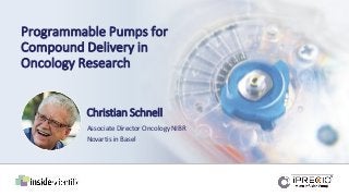 Christian Schnell
Associate Director Oncology NIBR
Novartis in Basel
Programmable Pumps for
Compound Delivery in
Oncology Research
 