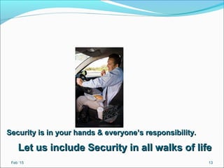 Feb ‘15 13
Security is in your hands & everyone’s responsibility.Security is in your hands & everyone’s responsibility.
Let us include Security in all walks of lifeLet us include Security in all walks of life
 