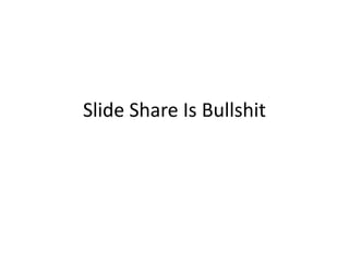 Slide Share Is Bullshit
 