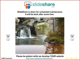 http ://www.slideshare.net/Pawlowski SlideShare is down for scheduled maintenance. It will be back after some time.   Please be patient while we develop YOUR website ©2008 Pawlowski   