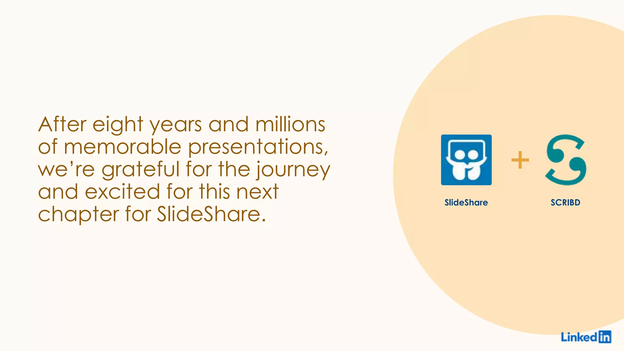 SlideShare SCRIBD
After eight years and millions
of memorable presentations,
we’re grateful for the journey
and excited for this next
chapter for SlideShare.
 