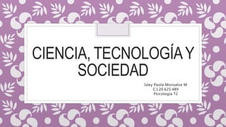 CIENCIA, TECNOLOGÍAY
SOCIEDAD
Isley Paola Monsalve M
C.I.20.625.489
Psicología T2
 