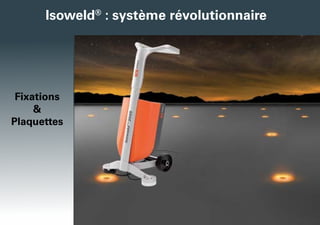 Isoweld®
: système révolutionnaire
Fixations
&
Plaquettes
 