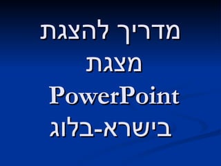 מדריך להצגת מצגת  PowerPoint   בישרא - בלוג 