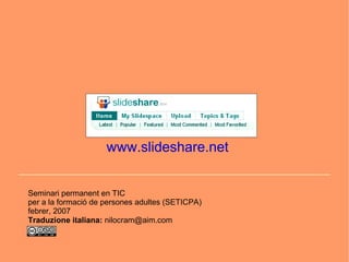 www.slideshare.net


Seminari permanent en TIC
per a la formació de persones adultes (SETICPA)
febrer, 2007
Traduzione italiana: nilocram@aim.com
 