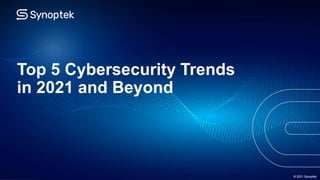 © 2021 Synoptek
Top 5 Cybersecurity Trends
in 2021 and Beyond
© 2021 Synoptek
 