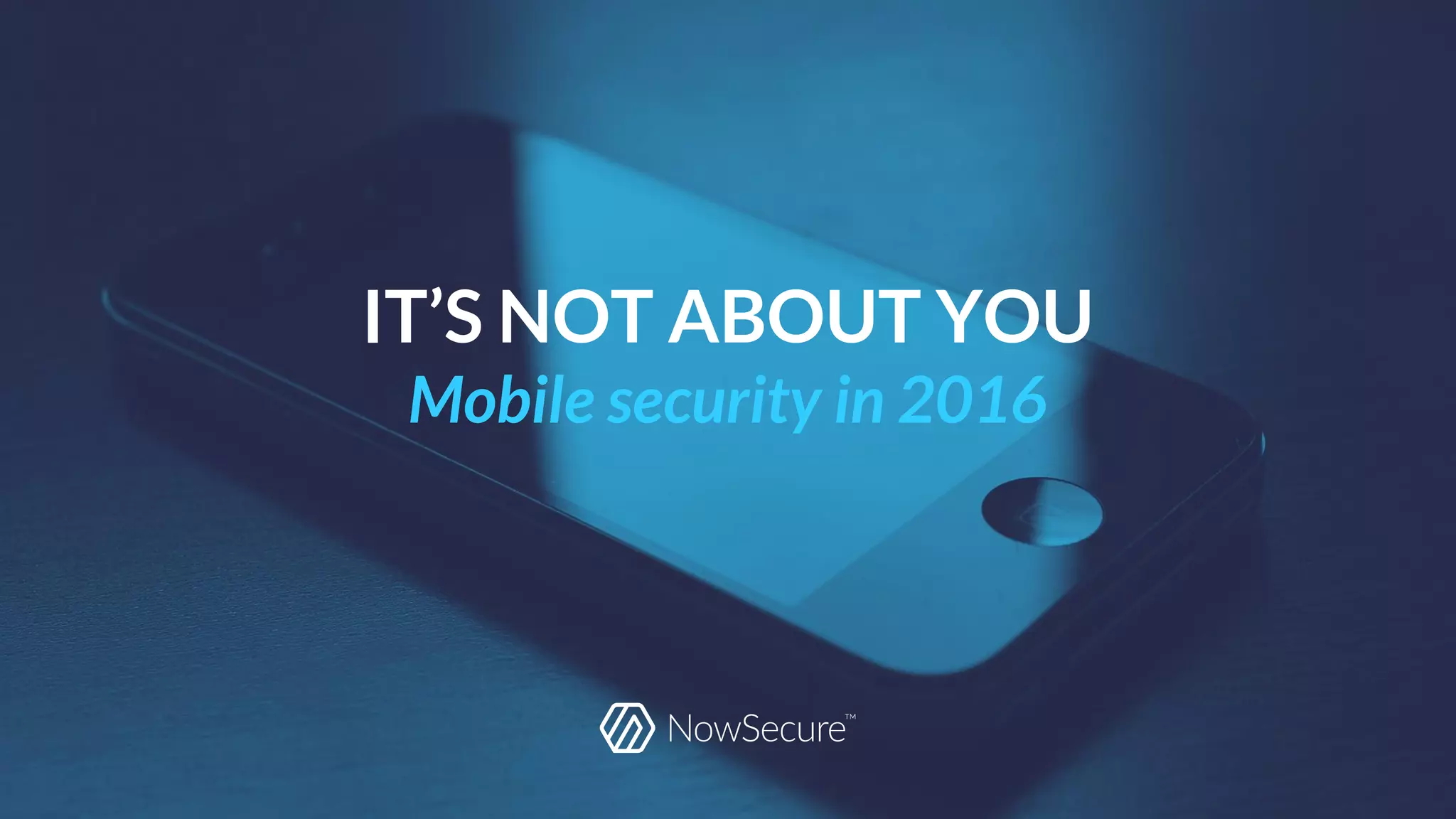 IT’S NOT ABOUT YOU
Mobile security in 2016
 
