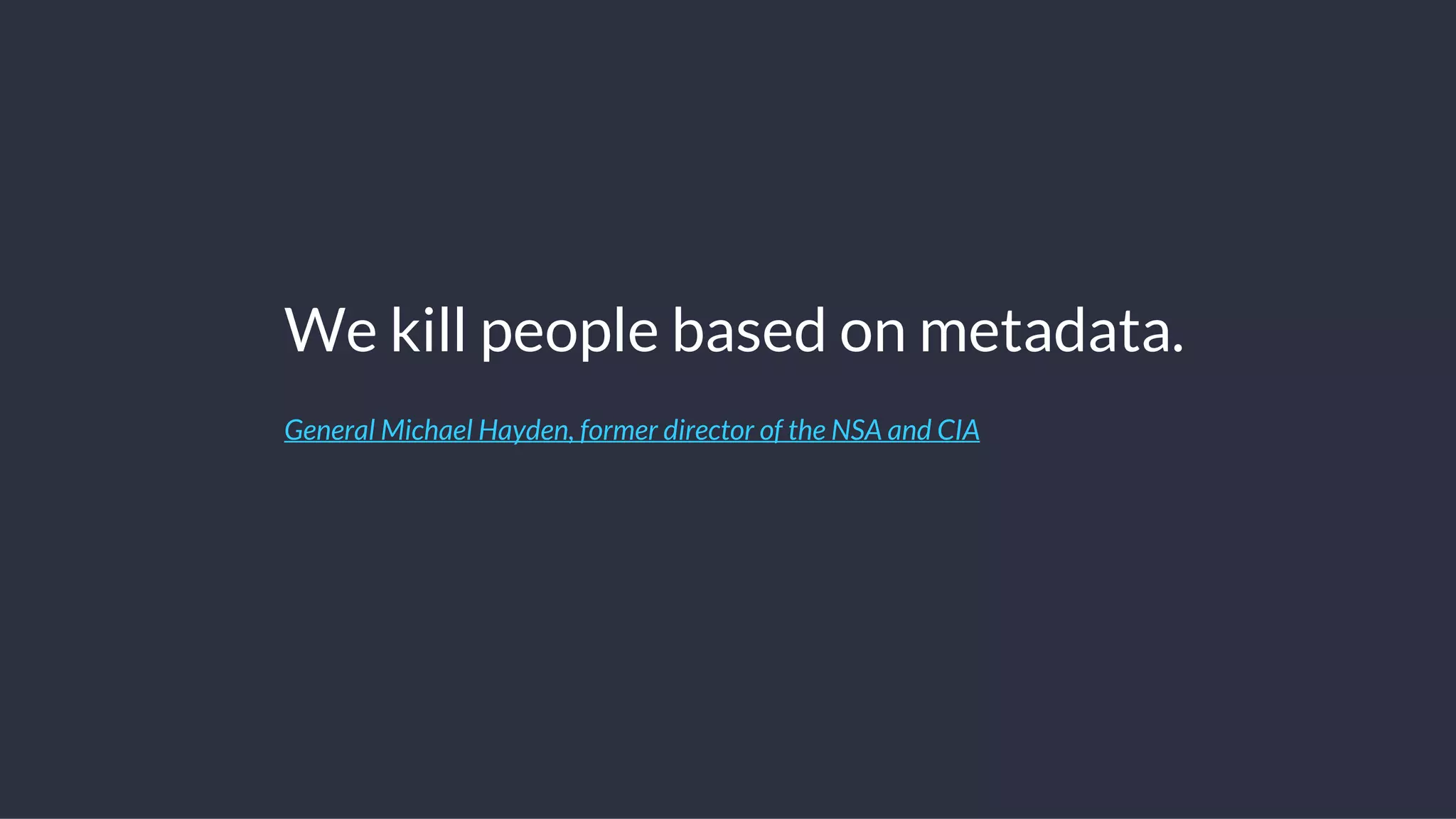 We kill people based on metadata.
General Michael Hayden, former director of the NSA and CIA
 