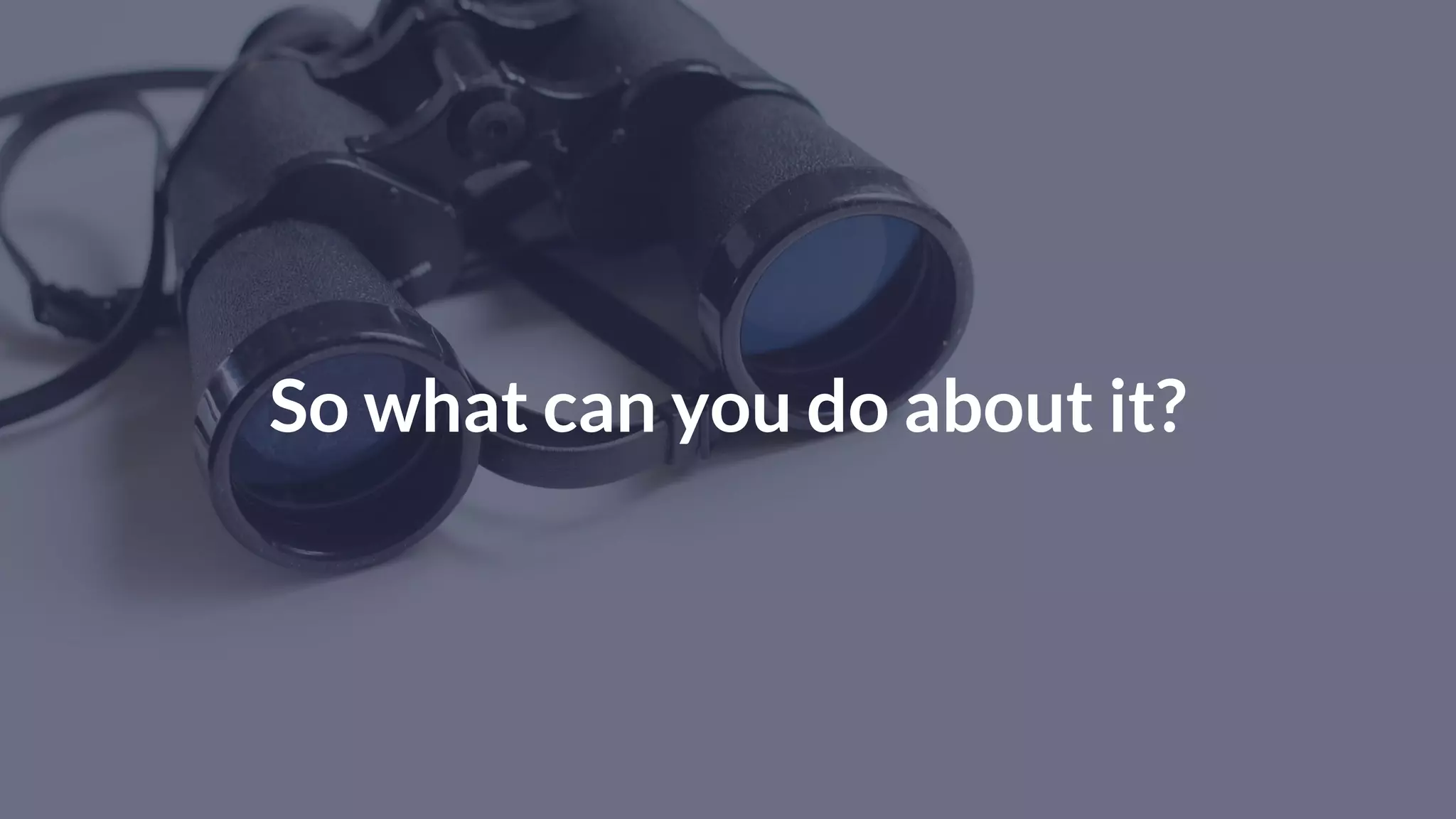 So what can you do about it?
 