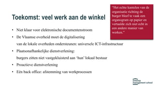 Toekomst: veel werk aan de winkel
• Niet klaar voor elektronische documentenstroom
• De Vlaamse overheid moet de digitalis...