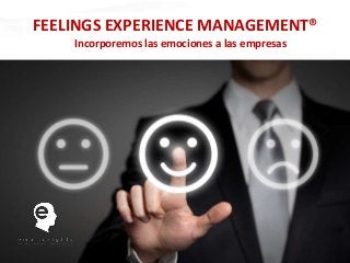 FEELINGS EXPERIENCE MANAGEMENT®
    Incorporemos las emociones a las empresas
 